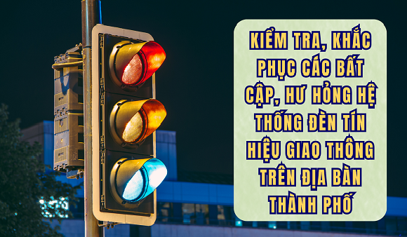 10. Kiểm tra, khắc phục các bất cập, hư hỏng hệ thống đèn tín hiệu giao thông trên địa bàn thành phố.png